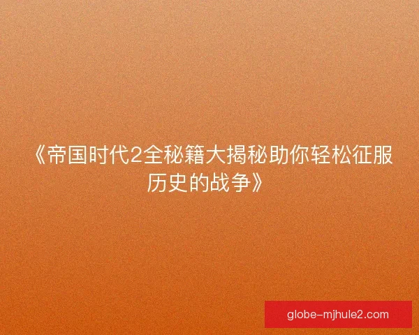 《帝国时代2全秘籍大揭秘助你轻松征服历史的战争》